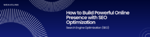 How to Build Powerful Online Presence with SEO Optimization