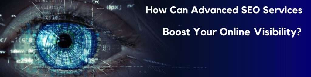 How Can Advanced SEO Services Boost Your Online Visibility?
