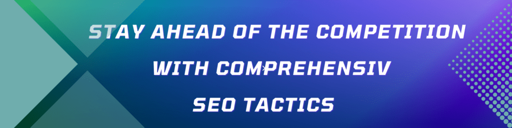Stay Ahead of the Competition with Comprehensive SEO Tactics